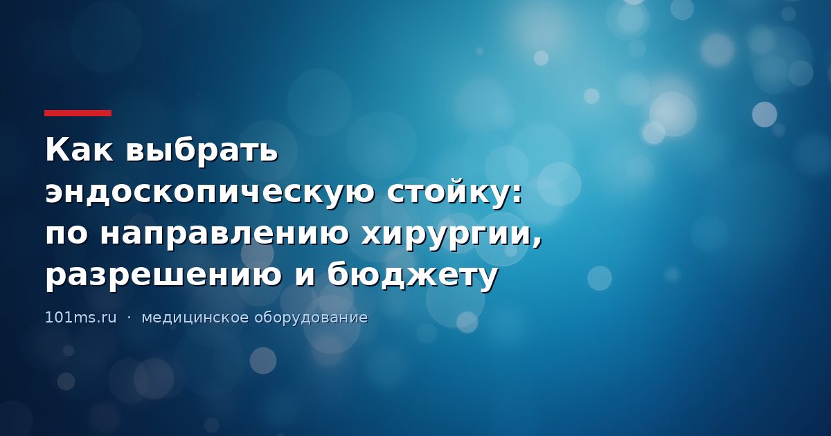 Как выбрать эндоскопическую стойку: по направлению хирургии, разрешению и бюджету