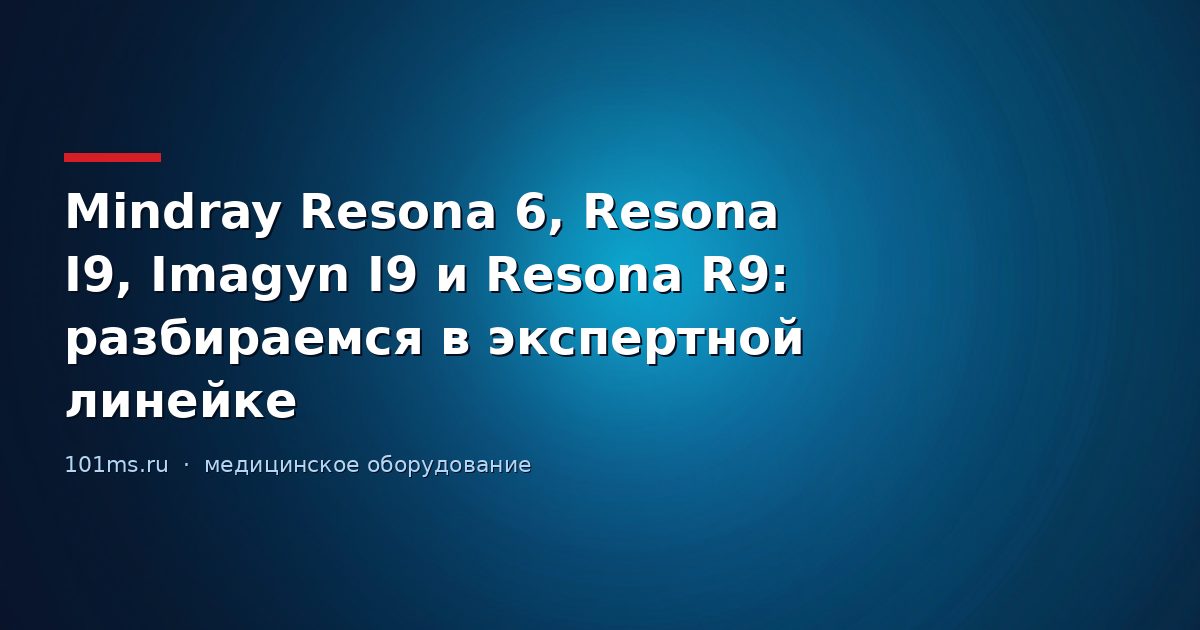 Mindray Resona 6, Resona I9, Imagyn I9 и Resona R9: разбираемся в экспертной линейке