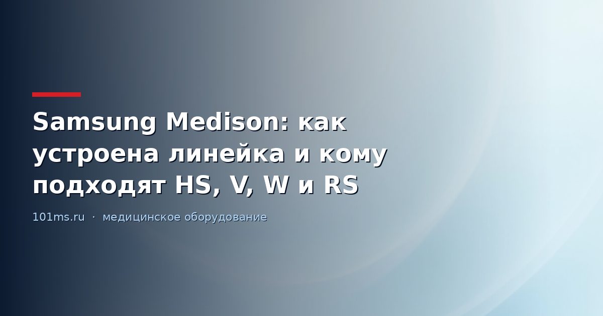 Samsung Medison: как устроена линейка и кому подходят HS, V, W и RS