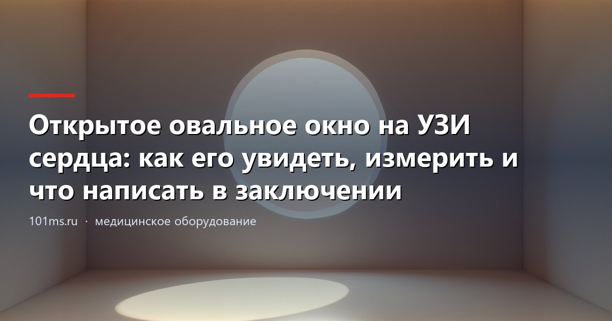 Открытое овальное окно на УЗИ сердца: как его увидеть, измерить и что написать в заключении
